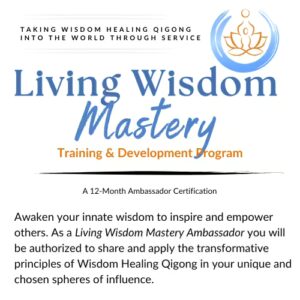 Living Wisdom Mastery Ambassador Training & Development Program – 12-month certification to share and apply Wisdom Healing Qigong in personal and professional spheres, empowering transformation and service.